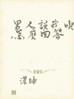 男人说我吃醋了,怎么回答