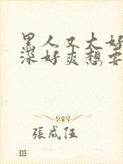 黑人又大好硬好深好爽想要