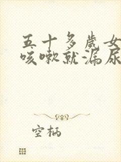 五十多岁女人一咳嗽就漏尿怎么办