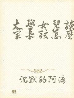 大学女儿谈恋爱家长该怎么引导