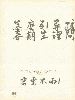 怎么引导孩子青春期生理问题