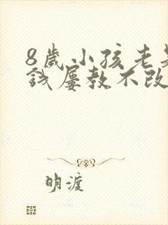 8岁小孩老是偷钱屡教不改怎么办