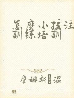 怎么小孩注意力训练培训