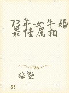 73年女牛婚配最佳属相