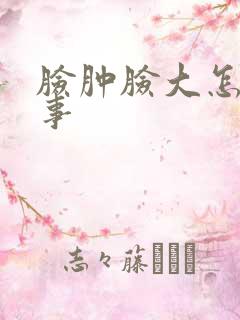 脸肿脸大怎么回事