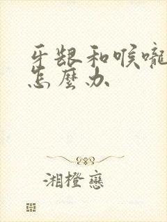 牙龈和喉咙肿疼怎么办