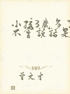 小孩3岁多了还不会说话是怎么回事