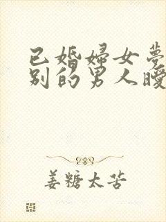 已婚妇女梦见和别的男人暧昧