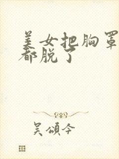 美女把胸罩内裤都脱了