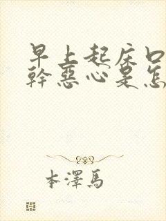 早上起床口苦口干恶心是怎么回事