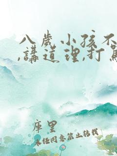 八岁小孩不听话,讲道理,打骂都没用怎么办