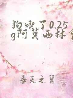 狗吃了0.25g阿莫西林会怎样