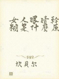 女人眼睛干涩模糊是什么原因