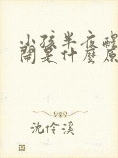 小孩半夜醒来哭闹是什么原因