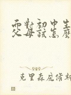 面对初中生叛逆父母该怎么做