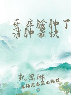 牙疼脸肿了怎么消肿最快