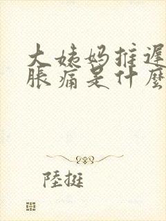 大姨妈推迟小腹胀痛是什么原因