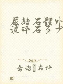 尿结石体外冲击波碎石多少钱一次