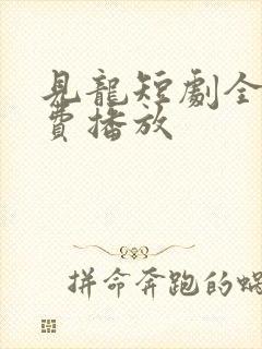 见龙短剧全部免费播放