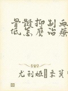 骨髓抑制血小板低怎么治疗