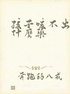 孩子咳不出痰吃什么药