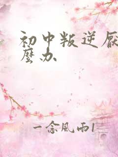 初中叛逆厌学怎么办