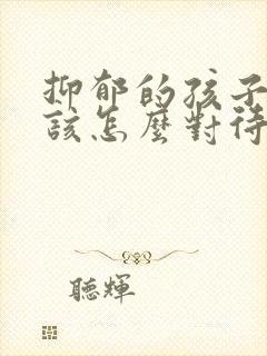 抑郁的孩子家长该怎么对待孩孑