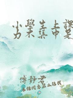 小学生上课注意力不集中是怎么回事