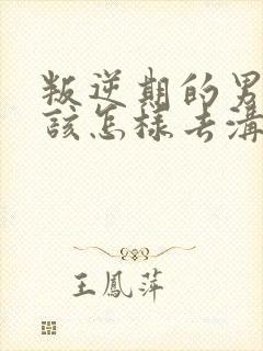 叛逆期的男孩子该怎样去沟通