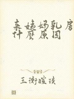 来姨妈乳房胀痛什么原因