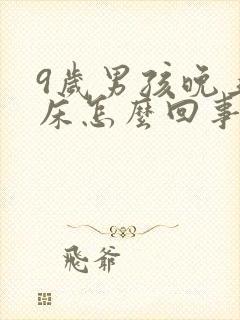 9岁男孩晚上尿床怎么回事