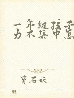 一年级孩子注意力不集中怎么办?