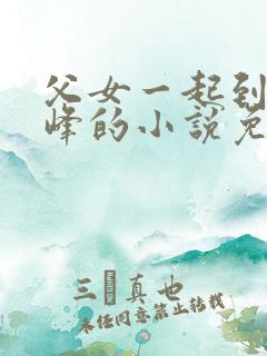 父女一起到达巅峰的小说免费阅读