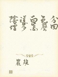 阴道白色分泌物增多怎么回事