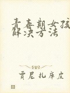 青春期女孩叛逆解决方法