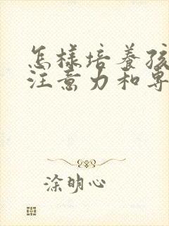 怎样培养孩子的注意力和专注力