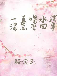 一直喝水还觉得渴怎么回事