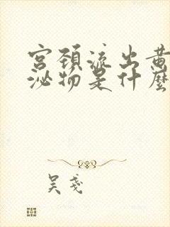 宫颈流出黄色分泌物是什么原因