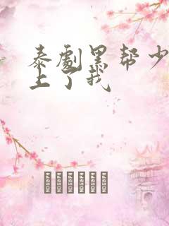 泰剧黑帮少爷爱上了我