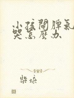 小孩闹脾气一直哭怎么办