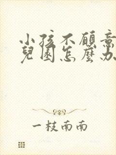 小孩不愿意去幼儿园怎么办?