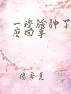 一边脸肿了是怎么回事