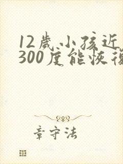 12岁小孩近视300度能恢复吗