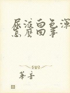 尿液白色浑浊是怎么回事