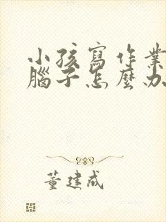 小孩写作业不动脑子怎么办