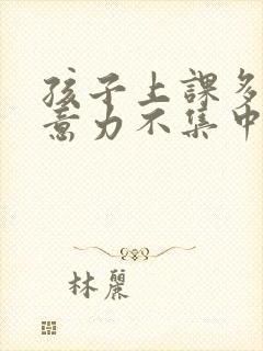 孩子上课多动注意力不集中老走神