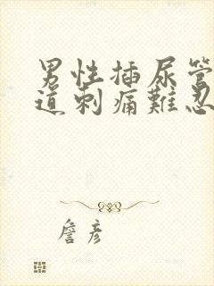 男性插尿管后尿道刺痛难忍怎么办