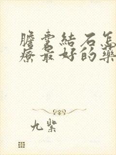 胆囊结石怎么治疗最好的药物