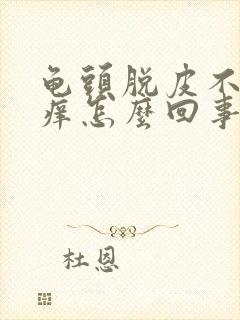 龟头脱皮不痛不痒怎么回事