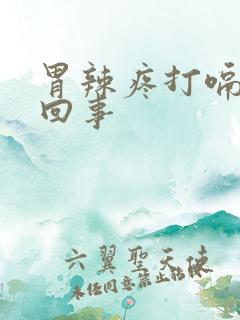 胃辣疼打嗝怎么回事